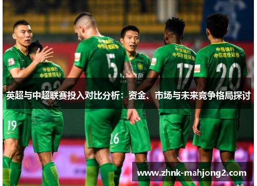 英超与中超联赛投入对比分析:资金、市场与未来竞争格局探讨